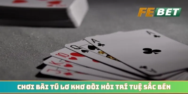 Chơi bài tú lơ khơ đòi hỏi trí tuệ sắc bén từ thành viên