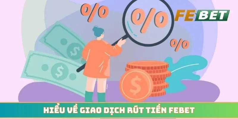 Tìm hiểu chi tiết về giao dịch rút tiền Febet mỗi ngày