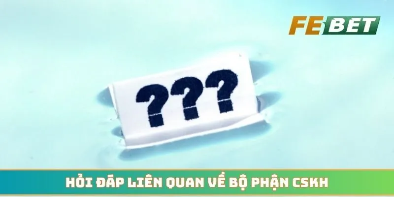 Hỏi đáp liên quan về bộ phận CSKH chuyên nghiệp