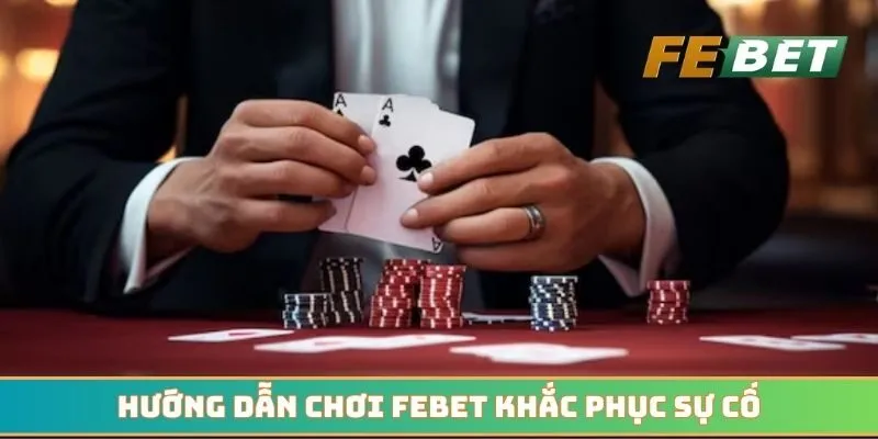 Hướng dẫn chơi Febet giúp bet thủ khắc phục sự cố