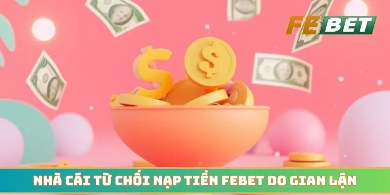 Nhà cái từ chối giao dịch nạp tiền Febet do gian lận