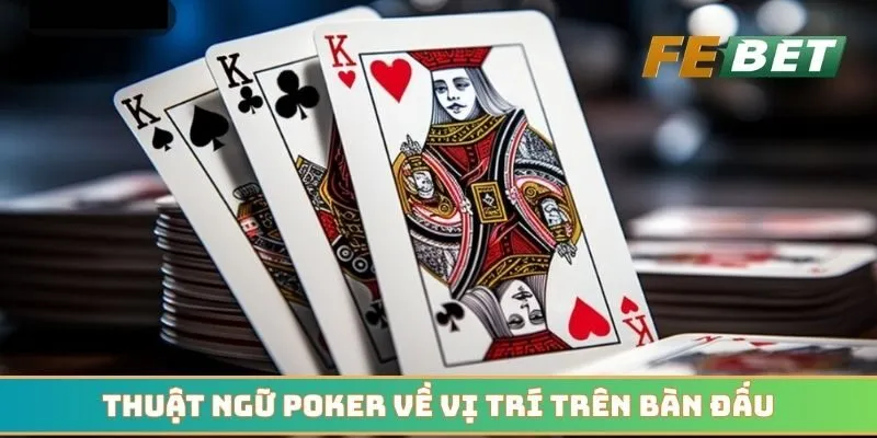 Thuật ngữ Poker về vị trí trên bàn đấu cần ghi nhớ